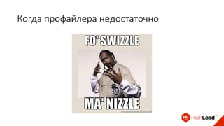 Когда профайлера недостаточно
 