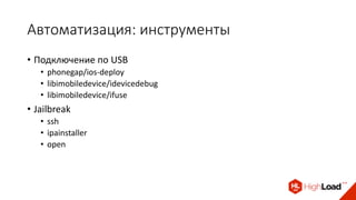 Автоматизация: инструменты
• Подключение по USB
• phonegap/ios-deploy
• libimobiledevice/idevicedebug
• libimobiledevice/ifuse
• Jailbreak
• ssh
• ipainstaller
• open
 