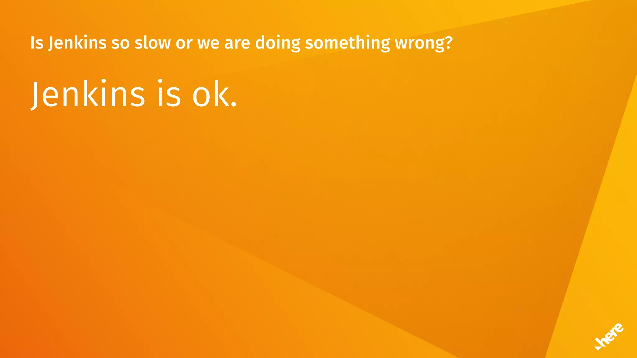 Is Jenkins so slow or we are doing something wrong?
Jenkins is ok.
 