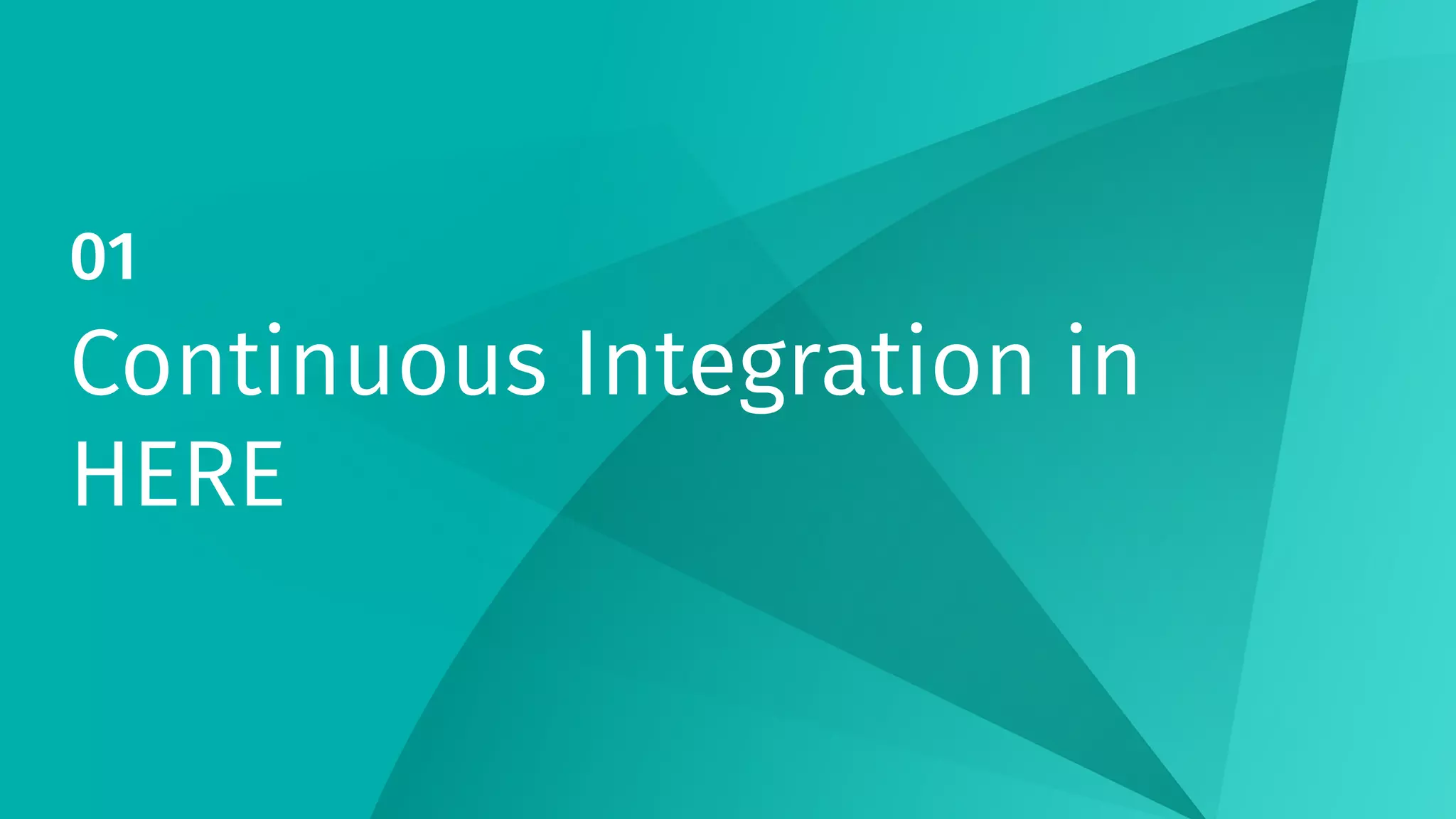 01
Continuous Integration in
HERE
 