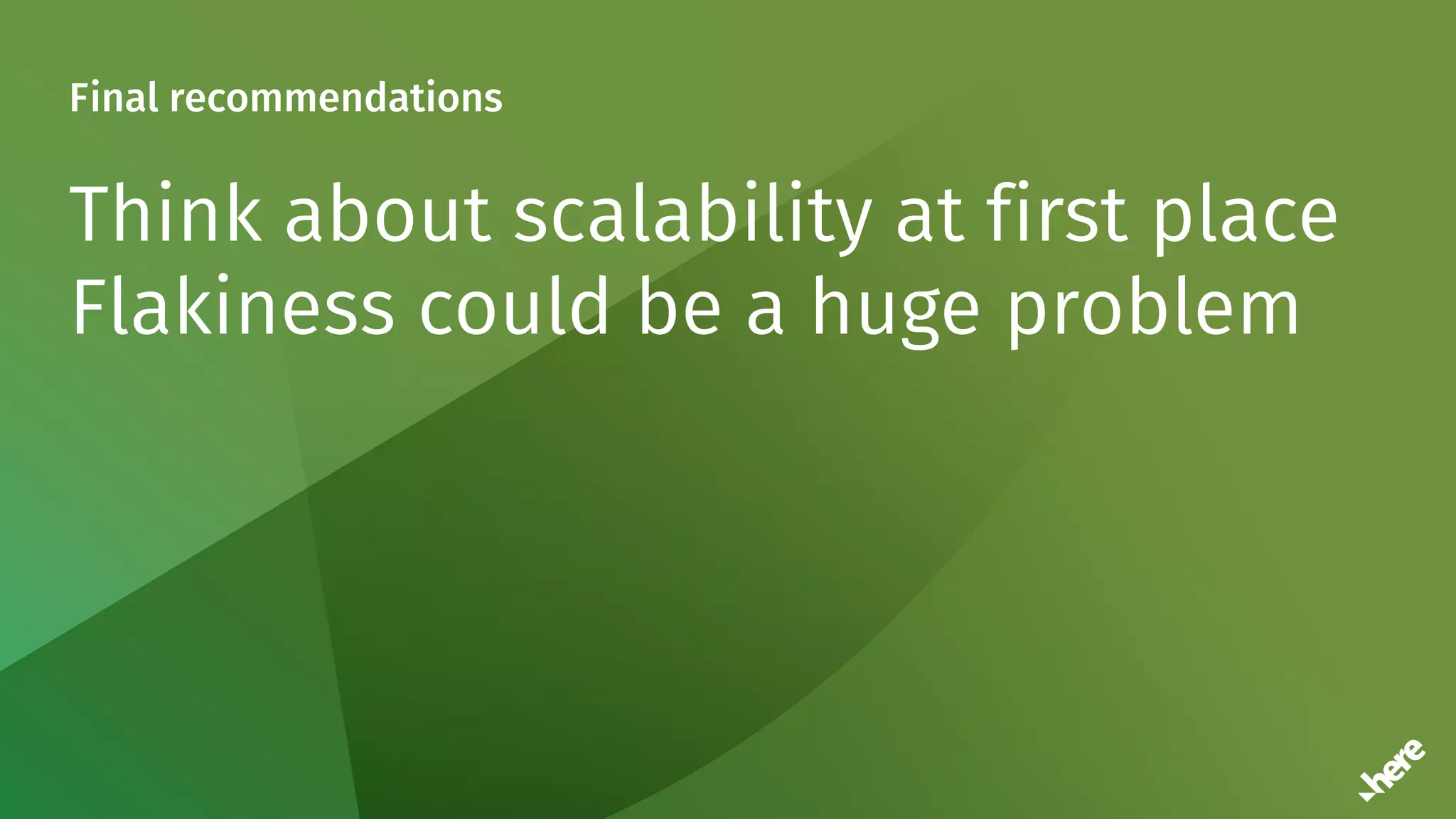 Final recommendations
Think about scalability at first place
Flakiness could be a huge problem
 