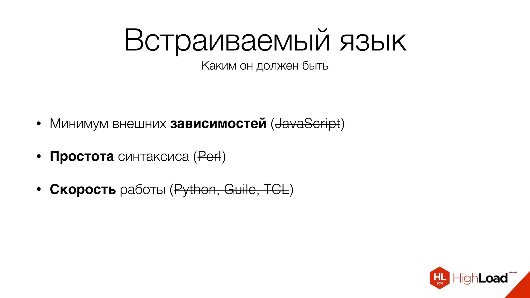 Встраиваемый язык
Каким он должен быть
• Минимум внешних зависимостей (JavaScript)
• Простота синтаксиса (Perl)
• Скорость работы (Python, Guile, TCL)
 