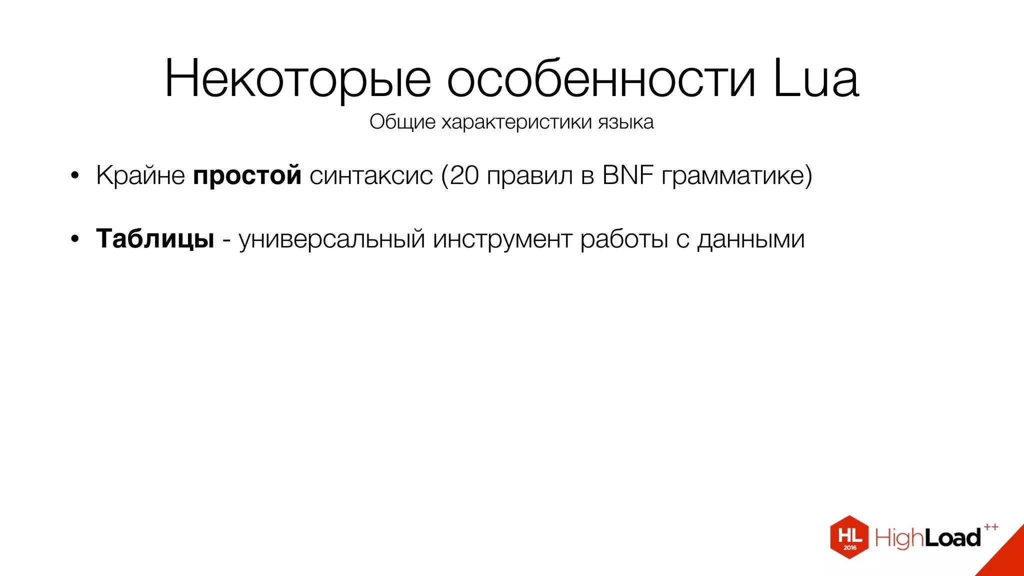 Некоторые особенности Lua
Общие характеристики языка
• Крайне простой синтаксис (20 правил в BNF грамматике)
• Таблицы - универсальный инструмент работы с данными
 