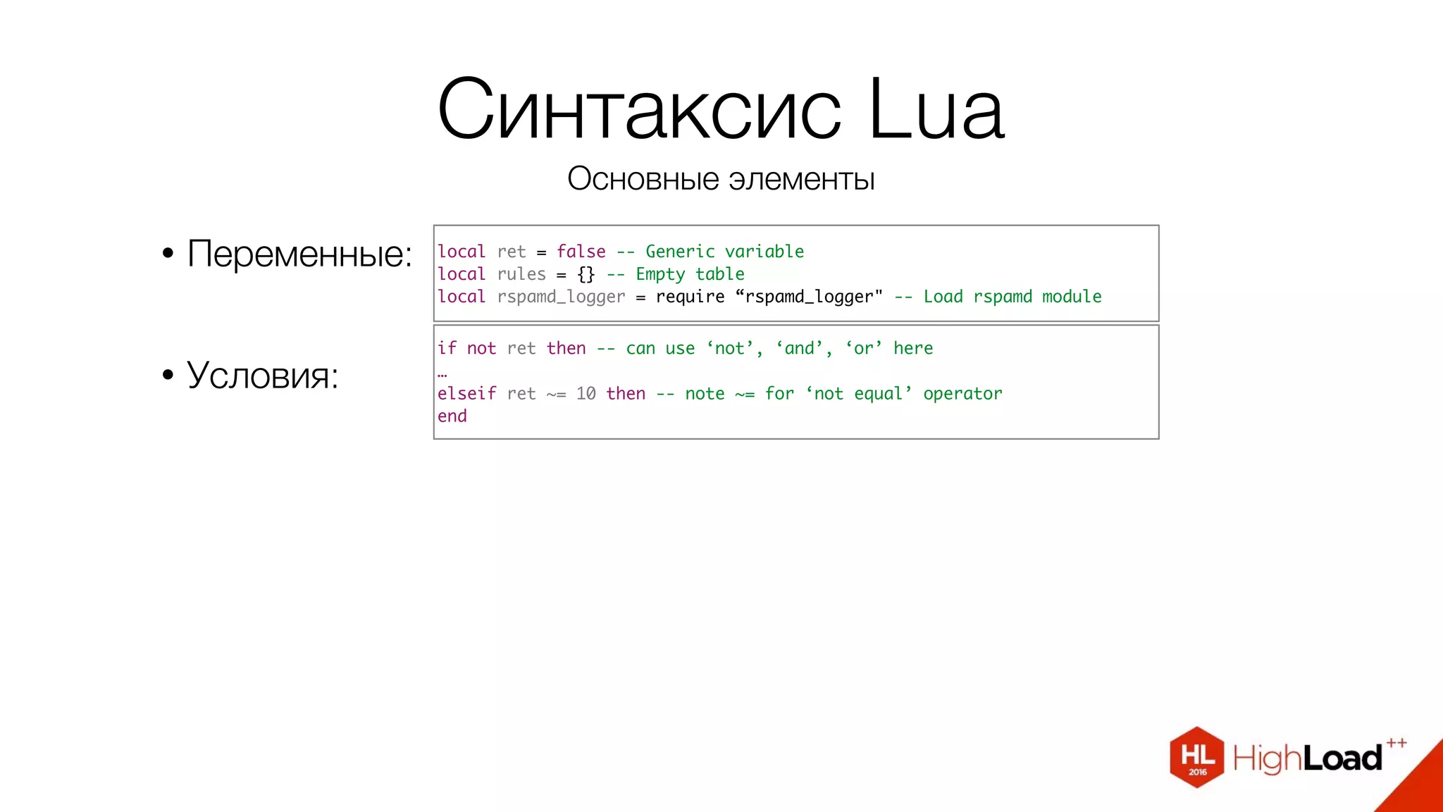 Синтаксис Lua
Основные элементы
• Переменные:
• Условия:
local ret = false -- Generic variable
local rules = {} -- Empty table
local rspamd_logger = require “rspamd_logger" -- Load rspamd module
if not ret then -- can use ‘not’, ‘and’, ‘or’ here
…
elseif ret ~= 10 then -- note ~= for ‘not equal’ operator
end
 
