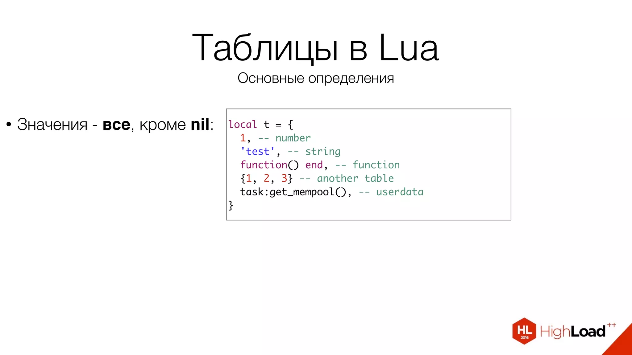 Таблицы в Lua
Основные определения
• Значения - все, кроме nil: local t = {
1, -- number
'test', -- string
function() end, -- function
{1, 2, 3} -- another table
task:get_mempool(), -- userdata
}
 