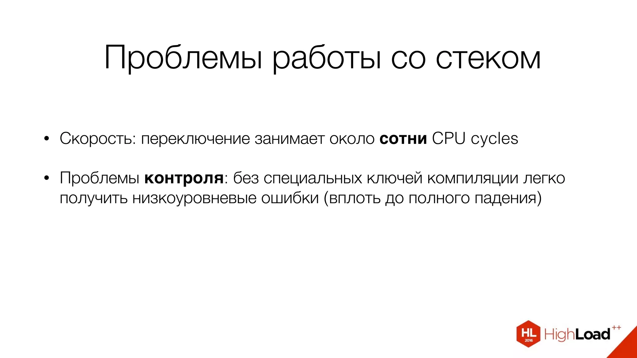 Проблемы работы со стеком
• Скорость: переключение занимает около сотни CPU cycles
• Проблемы контроля: без специальных ключей компиляции легко
получить низкоуровневые ошибки (вплоть до полного падения)
 
