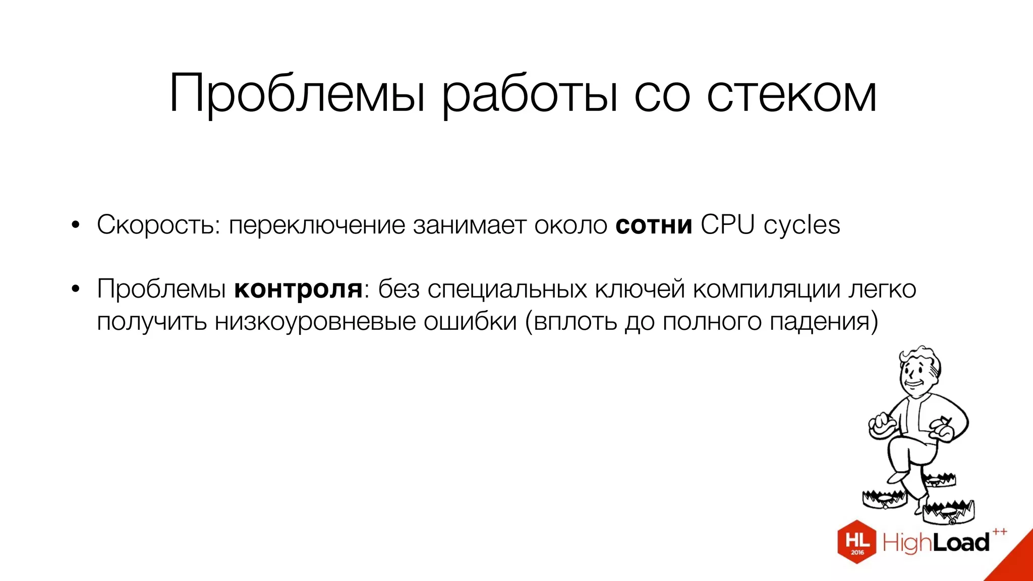 Проблемы работы со стеком
• Скорость: переключение занимает около сотни CPU cycles
• Проблемы контроля: без специальных ключей компиляции легко
получить низкоуровневые ошибки (вплоть до полного падения)
 