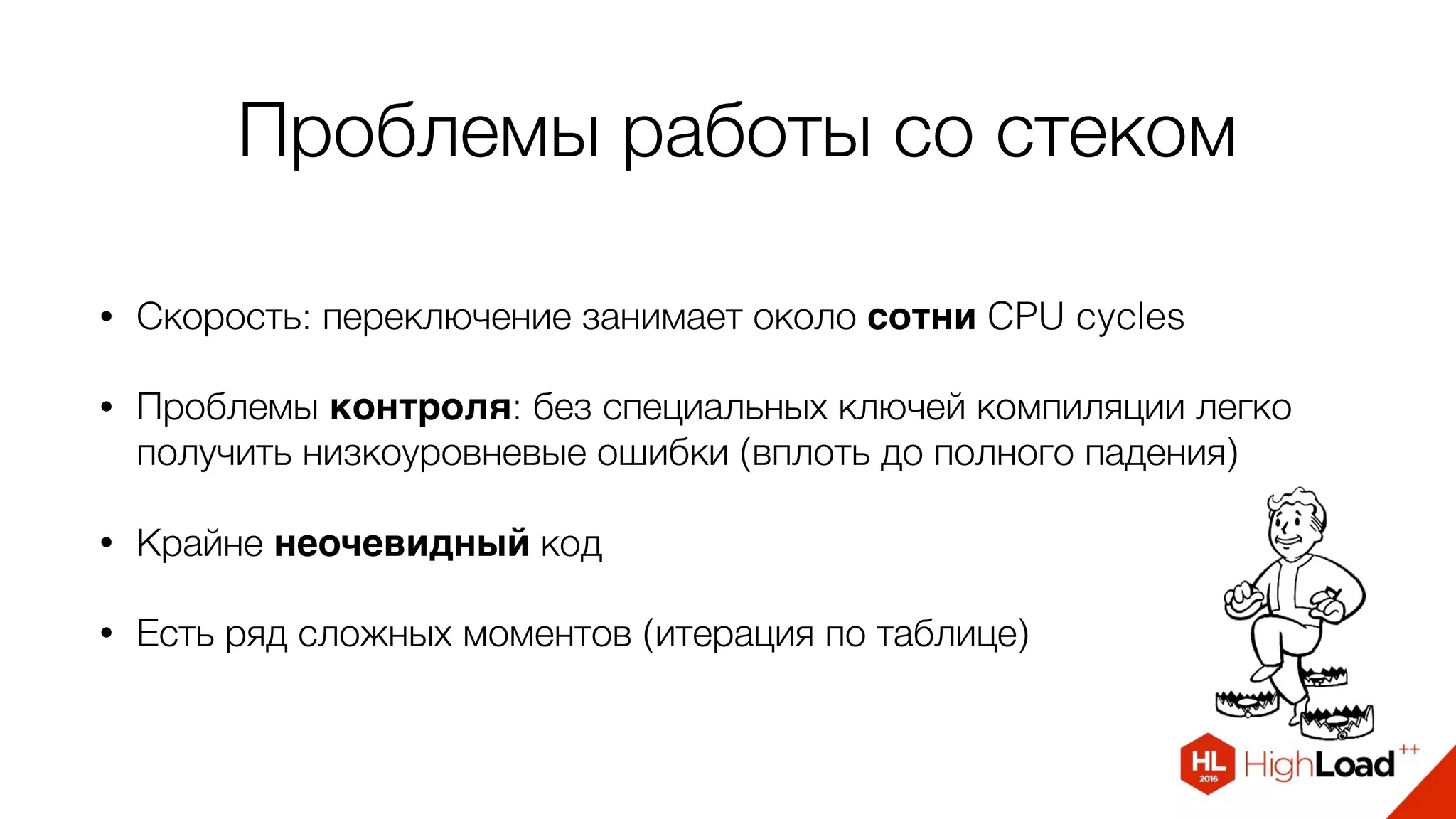 Проблемы работы со стеком
• Скорость: переключение занимает около сотни CPU cycles
• Проблемы контроля: без специальных ключей компиляции легко
получить низкоуровневые ошибки (вплоть до полного падения)
• Крайне неочевидный код
• Есть ряд сложных моментов (итерация по таблице)
 