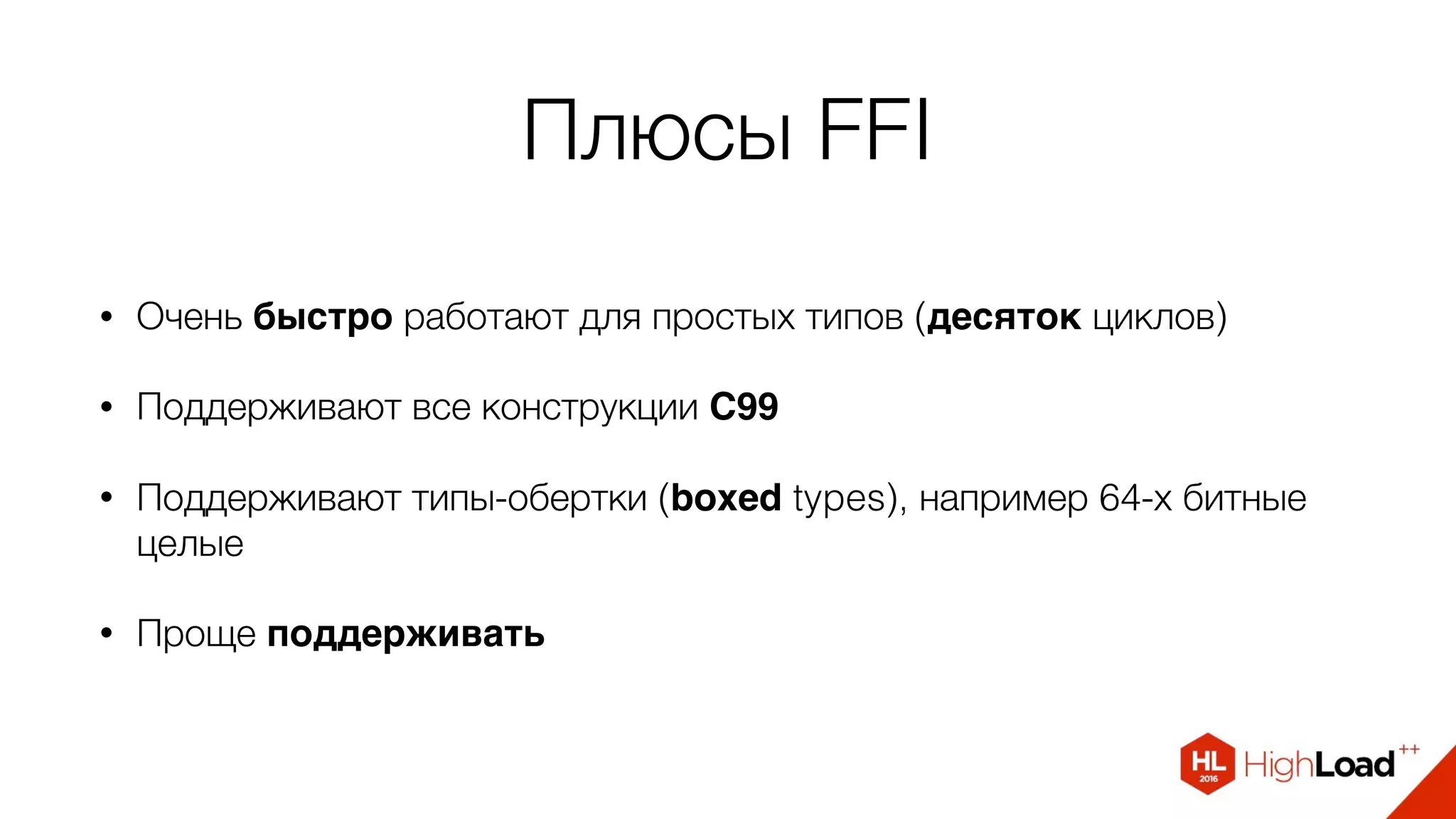 Плюсы FFI
• Очень быстро работают для простых типов (десяток циклов)
• Поддерживают все конструкции C99
• Поддерживают типы-обертки (boxed types), например 64-х битные
целые
• Проще поддерживать
 