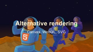 Alternative rendering
Canvas, WebGL, SVG
 