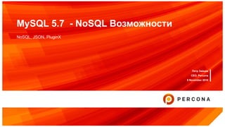 MySQL 5.7 - NoSQL Возможности
NoSQL, JSON, PluginX
Петр Зайцев
CEO, Percona
8 November 2016
 
