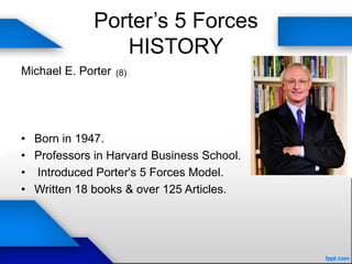 Porter’s 5 Forces
HISTORY
Michael E. Porter
• Born in 1947.
• Professors in Harvard Business School.
• Introduced Porter's 5 Forces Model.
• Written 18 books & over 125 Articles.
(8)
 