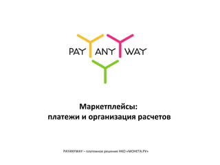 Маркетплейсы:
платежи и организация расчетов
PAYANYWAY – платежное решение НКО «МОНЕТА.РУ»
 