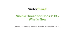 VisibleThread for Docs 2.13 -
What's New
Jason O’Connell, VisibleThread Co-Founder & CTO
 