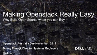 Making Openstack Really Easy
Why Build Open Source when you can Buy
Openstack Australia Day November, 2016
Danny Elmarji, Director Systems Engineers
@elmarji
 