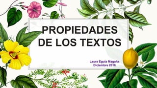 PROPIEDADES
DE LOS TEXTOS
Laura Eguia Magaña
Diciembre 2016
 