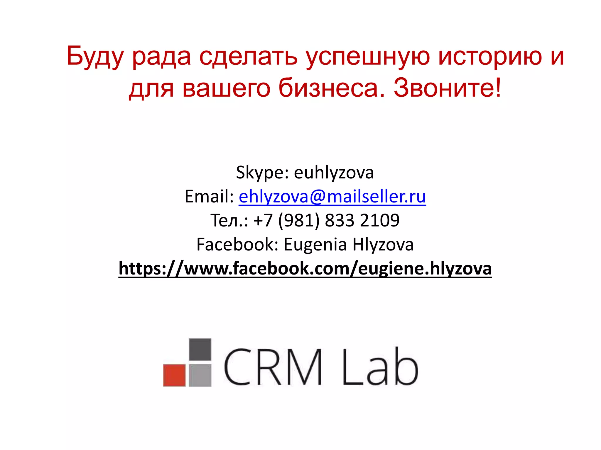 Буду рада сделать успешную историю и
для вашего бизнеса. Звоните!
Skype: euhlyzova
Еmail: ehlyzova@mailseller.ru
Тел.: +7 (981) 833 2109
Facebook: Eugenia Hlyzova
https://www.facebook.com/eugiene.hlyzova
 