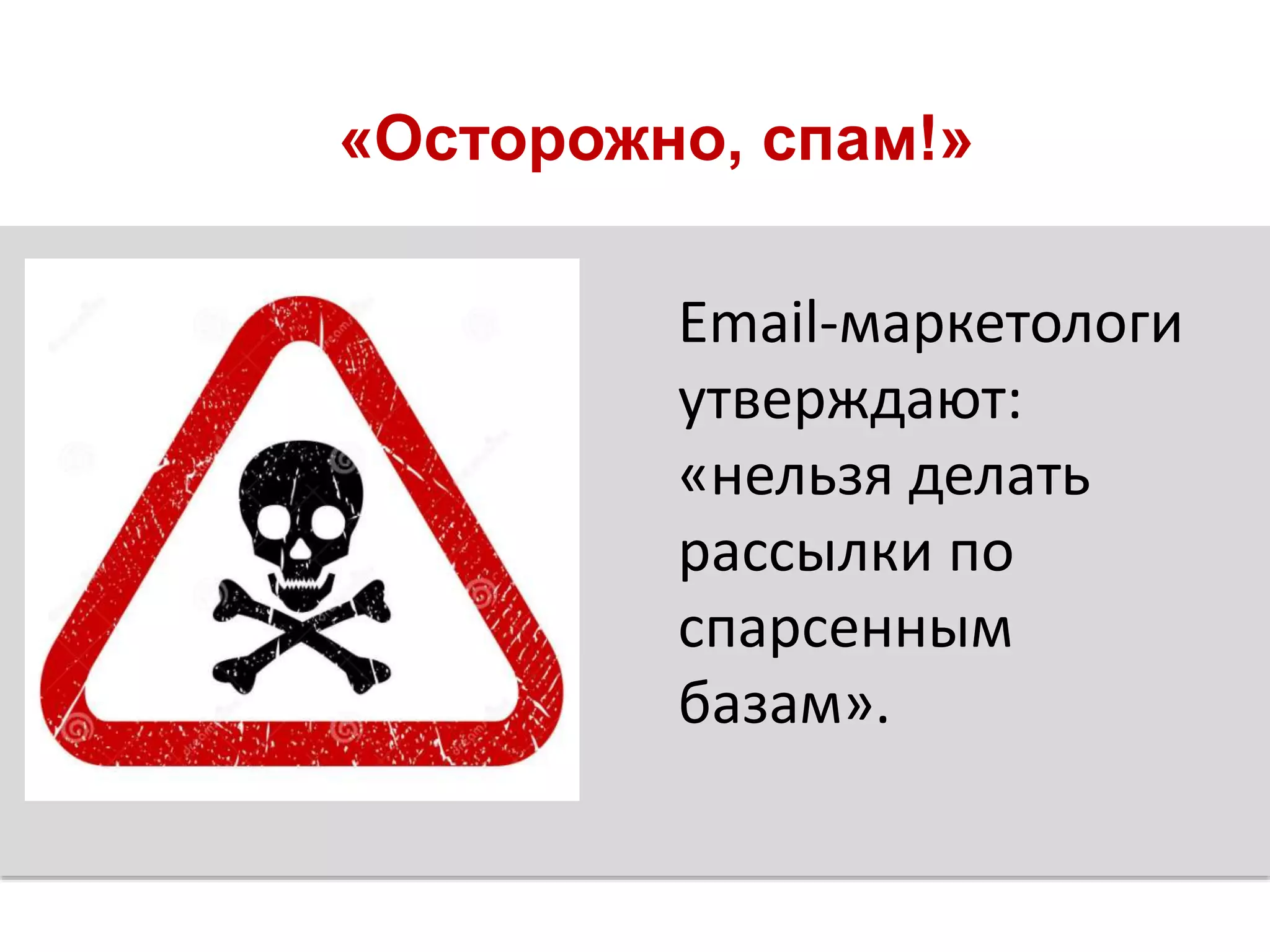 «Осторожно, спам!»
Email-маркетологи
утверждают:
«нельзя делать
рассылки по
спарсенным
базам».
 