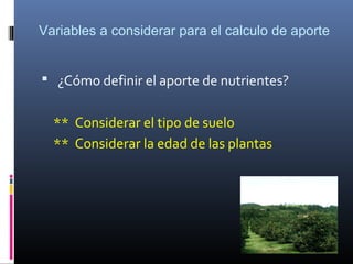 Variables a considerar para el calculo de aporte
 ¿Cómo definir el aporte de nutrientes?
** Considerar el tipo de suelo
** Considerar la edad de las plantas
 
