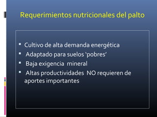 Requerimientos nutricionales del palto
 Cultivo de alta demanda energética
 Adaptado para suelos ‘pobres’
 Baja exigencia mineral
 Altas productividades NO requieren de
aportes importantes
 