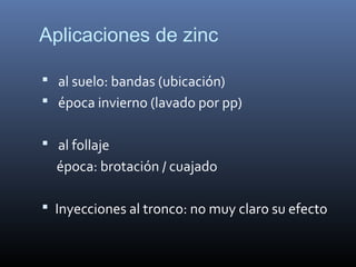 Aplicaciones de zinc
 al suelo: bandas (ubicación)
 época invierno (lavado por pp)
 al follaje
época: brotación / cuajado
 Inyecciones al tronco: no muy claro su efecto
 