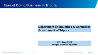 © 2015 KPMG, an Indian Registered Partnership and a member firm of the KPMG network of independent member firms affiliated with KPMG
International Cooperative (“KPMG International”), a Swiss entity. All rights reserved.
9/29/2016GO HEADER & FOOTER TO EDIT THIS TEXT 0
Ease of Doing Business in Tripura
Department of Industries & Commerce
Government of Tripura
22nd Sept, 2016
Pragna Bhawan, Agartala
 
