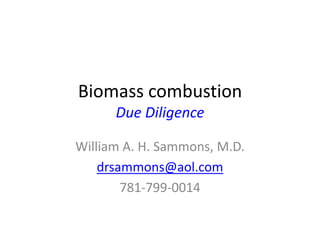 Biomass combustionDue Diligence William A. H. Sammons, M.D. drsammons@aol.com 781-799-0014 