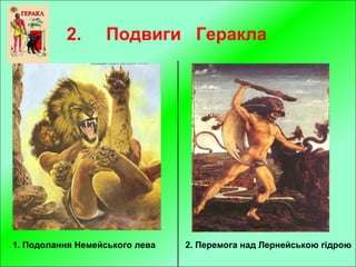 2. Подвиги Геракла
1. Подолання Немейського лева 2. Перемога над Лернейською гідрою
 