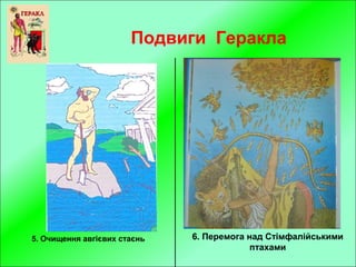 Подвиги Геракла
6. Перемога над Стімфалійськими
птахами
5. Очищення авгієвих стаєнь
 