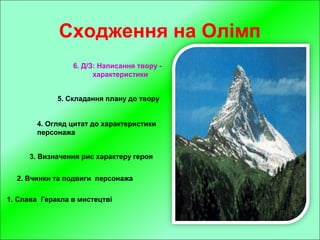 Сходження на Олімп
1. Слава Геракла в мистецтві
2. Вчинки та подвиги персонажа
3. Визначення рис характеру героя
4. Огляд цитат до характеристики
персонажа
5. Складання плану до твору
6. Д/З: Написання твору -
характеристики
 