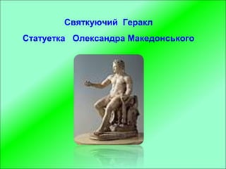 Святкуючий Геракл
Статуетка Олександра Македонського
 