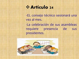 Artículo 24
-EL consejo técnico sesionará una
vez al mes.
-La celebración de sus asambleas
requiere presencia de sus
presidentes.
 
