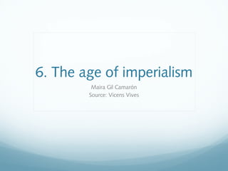 6. The age of imperialism
Maira Gil Camarón
Source: Vicens Vives
 