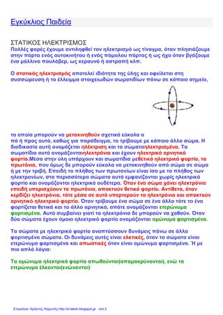 Εγκύκλιος Παιδεία
ΣΤΑΤΙΚΟΣ ΗΛΕΚΤΡΙΣΜΟΣ
Πολλές φορές έχουμε αντιληφθεί τον ηλεκτρισμό ως τίναγμα, όταν πλησιάζουμε
στην πόρ...