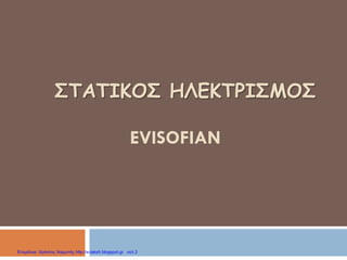 ΣΤΑΤΙΚΟΣ ΗΛΕΚΤΡΙΣΜΟΣ
EVISOFIAN
Επιμέλεια: Χρήστος Χαρμπής http://e-taksh.blogspot.gr σελ.3
 