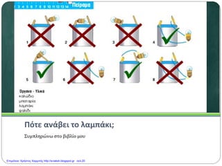 Πότε ανάβει το λαμπάκι;
Συμπληρώνω στο βιβλίο μου
Επιμέλεια: Χρήστος Χαρμπής http://e-taksh.blogspot.gr σελ.20
 
