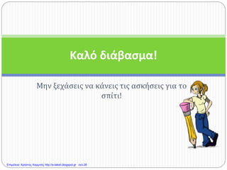 Μην ξεχάσεις να κάνεις τις ασκήσεις για το
σπίτι!
Καλό διάβασμα!
Επιμέλεια: Χρήστος Χαρμπής http://e-taksh.blogspot.gr σελ.26
 