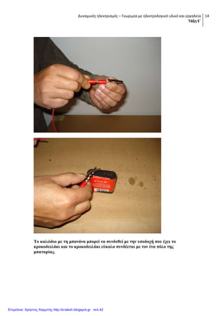 Δυναμικός ηλεκτρισμός – Γνωριμία με ηλεκτρολογικό υλικό και εργαλεία
Τάξη Ε΄
14
Σν θαιώδην κε ηε κπαλάλα κπνξεί λα ζπλδεζεί κε ηελ ππνδνρή πνπ έρεη ην
θξνθνδεηιάθη θαη ην θξνθνδεηιάθη εύθνια ζπλδέεηαη κε ηνλ έλα πόιν ηεο
κπαηαξίαο.
Επιμέλεια: Χρήστος Χαρμπής http://e-taksh.blogspot.gr σελ.42
 