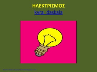 ΗΛΕΚΤΡΙΣΜΟΣ
kyra_daskala
Επιμέλεια: Χρήστος Χαρμπής http://e-taksh.blogspot.gr σελ.5
 