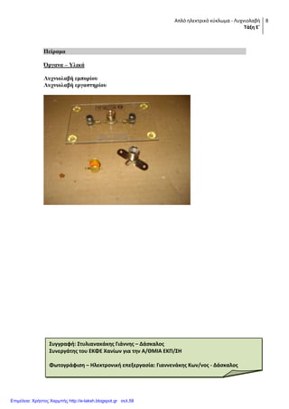 Απλό ηλεκτρικό κφκλωμα - Λυχνιολαβή
Τάξη Ε΄
8
Πείπαμα
Όπγανα – Τλικά
Λςσνιολαβή εμποπίος
Λςσνιολαβή επγαζηηπίος
Συγγραφή: Στυλιανακάκησ Γιάννησ – Δάςκαλοσ
Συνεργάτησ του ΕΚΦΕ Χανίων για την Α/ΘΜΙΑ ΕΚΠ/ΣΗ
Φωτογράφιςη – Ηλεκτρονική επεξεργαςία: Γιαννενάκησ Κων/νοσ - Δάςκαλοσ
Επιμέλεια: Χρήστος Χαρμπής http://e-taksh.blogspot.gr σελ.58
 
