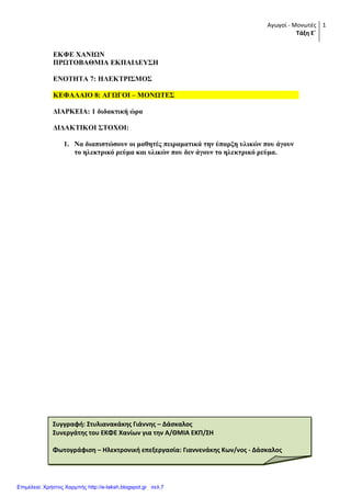 Αγωγοί - Μονωτές
Τάξη Ε΄
1
ΔΚΦΔ ΥΑΝΙΩΝ
ΠΡΩΣΟΒΑΘΜΙΑ ΔΚΠΑΙΓΔΤ΢Η
ΔΝΟΣΗΣΑ 7: ΗΛΔΚΣΡΙ΢ΜΟ΢
ΚΔΦΑΛΑΙΟ 8: ΑΓΩΓΟΙ – ΜΟΝΩΣΔ΢
ΓΙΑΡΚΔΙΑ: 1 δηδαθηηθή ώξα
ΓΙΓΑΚΣΙΚΟΙ ΢ΣΟΥΟΙ:
1. Να δηαπηζηώζνπλ νη καζεηέο πεηξακαηηθά ηελ ύπαξμε πιηθώλ πνπ άγνπλ
ην ειεθηξηθό ξεύκα θαη πιηθώλ πνπ δελ άγνπλ ην ειεθηξηθό ξεύκα.
Συγγραφή: Στυλιανακάκησ Γιάννησ – Δάςκαλοσ
Συνεργάτησ του ΕΚΦΕ Χανίων για την Α/ΘΜΙΑ ΕΚΠ/ΣΗ
Φωτογράφιςη – Ηλεκτρονική επεξεργαςία: Γιαννενάκησ Κων/νοσ - Δάςκαλοσ
Επιμέλεια: Χρήστος Χαρμπής http://e-taksh.blogspot.gr σελ.7
 