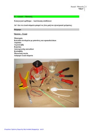 Αγωγοί - Μονωτές
Τάξη Ε΄
3
Π : Αγωγνί – Μνλωηέο
Δηζαγωγηθό εξέζηζκα – Γηαηύπωζε ππνζέζεωλ
Απ` όια ηα πιηθά ζώκαηα κπνξεί λα γίλεη ξνή ηνπ ειεθηξηθνύ ξεύκαηνο;
Πείξακα
Όξγαλα – Τιηθά
Μπαηαξία
Καιώδηα ζπλδεκέλα κε κπαλάλεο θαη θξνθνδεηιάθηα
Λακπάθη
Λπρληνιαβή
Κνθηάθη
Απνγπκλωηήο θαιωδίωλ
Καηζαβίδη
Μνλωηηθή ηαηλία
Γηάθνξα πιηθά ζώκαηα
Επιμέλεια: Χρήστος Χαρμπής http://e-taksh.blogspot.gr σελ.9
 