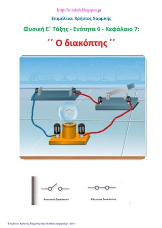 Επιμέλεια: Χρήστος Χαρμπής
Φυσική Ε΄ Τάξης - Ενότητα 6 - Κεφάλαιο 7:
΄΄ Ο διακόπτης ΄΄
http://e-taksh.blogspot.gr
Επιμέλεια: Χρήστος Χαρμπής http://e-taksh.blogspot.gr σελ.1
 