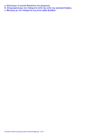 γ. Κλείνουμε το γενικό διακόπτη του ρεύματος
δ. Απομακρύνουμε τον πάσχοντα από την αιτία της ηλεκτροπληξίας
ε. Μένουμε με τον πάσχοντα έως ότου έρθει βοήθεια
Επιμέλεια: Χρήστος Χαρμπής http://e-taksh.blogspot.gr σελ.7
 