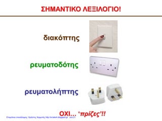 διακόπτης
ΣΗΜΑΝΤΙΚΟ ΛΕΞΙΛΟΓΙΟ!
ΟΧΙ… ‘πρίζες’!!
ρευματολήπτης
ρευματοδότης
Επιμέλεια επανάληψης: Χρήστος Χαρμπής http://e-taksh.blogspot.gr σελ.21
 