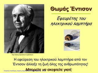 Θωμάς Έντισον
Εφευρέτης του
ηλεκτρικού λαμπτήρα
Η εφεύρεση του ηλεκτρικού λαμπτήρα από τον
Έντισον άλλαξε τη ζωή όλης της ανθρωπότητας!
Μπορείτε να σκεφτείτε γιατί;
http://www.projectshum.org/Edison/
Επιμέλεια επανάληψης: Χρήστος Χαρμπής http://e-taksh.blogspot.gr σελ.29
 