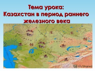 Тема урока:Тема урока:
Казахстан в период раннегоКазахстан в период раннего
железного векажелезного века
 