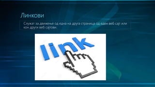Линкови
Служат за движење од една на друга страница од еден веб сајт или
кон други веб сајтови.
 