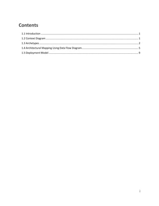 i
Contents
1.1 Introduction ........................................................................................................................................1
1.2 Context Diagram .................................................................................................................................1
1.3 Archetypes ..........................................................................................................................................2
1.4 Architectural Mapping Using Data Flow Diagram...............................................................................5
1.5 Deployment Model.............................................................................................................................9
 