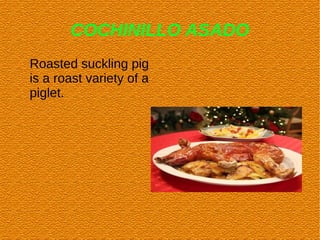 COCHINILLO ASADO
Roasted suckling pig
is a roast variety of a
piglet.